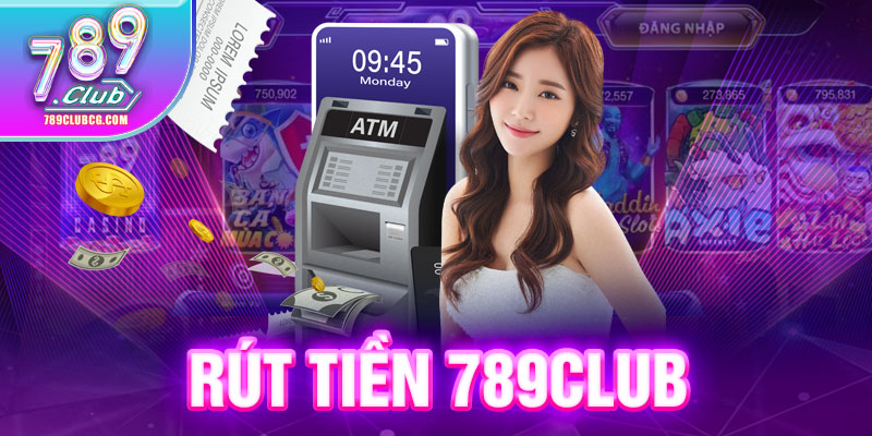 3 Cách Rút Tiền 789Club Thành Công Trên Nhiều Nền Tảng